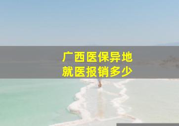 广西医保异地就医报销多少