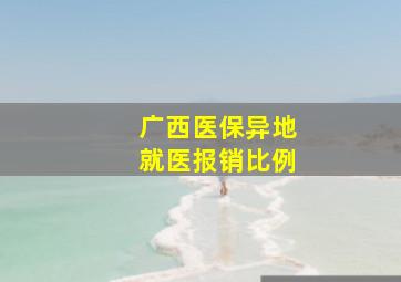 广西医保异地就医报销比例