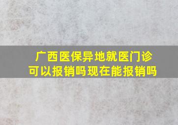 广西医保异地就医门诊可以报销吗现在能报销吗