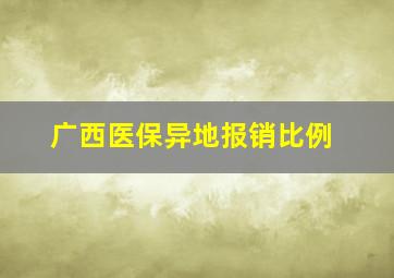 广西医保异地报销比例