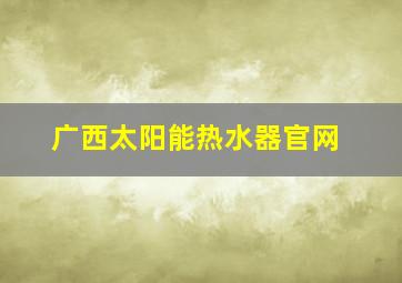 广西太阳能热水器官网