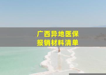 广西异地医保报销材料清单