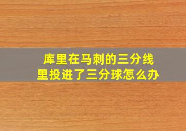 库里在马刺的三分线里投进了三分球怎么办