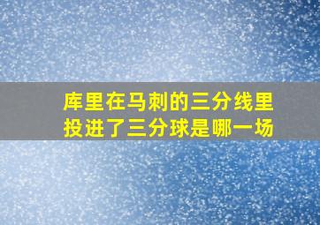 库里在马刺的三分线里投进了三分球是哪一场