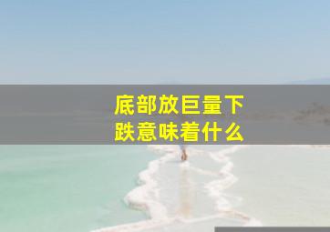 底部放巨量下跌意味着什么