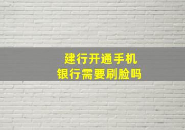 建行开通手机银行需要刷脸吗