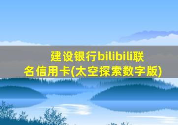 建设银行bilibili联名信用卡(太空探索数字版)