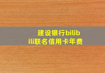 建设银行bilibili联名信用卡年费