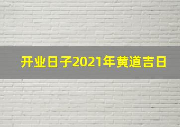 开业日子2021年黄道吉日