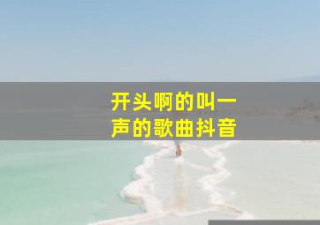 开头啊的叫一声的歌曲抖音