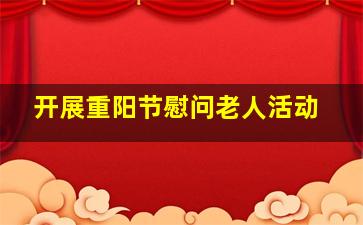 开展重阳节慰问老人活动