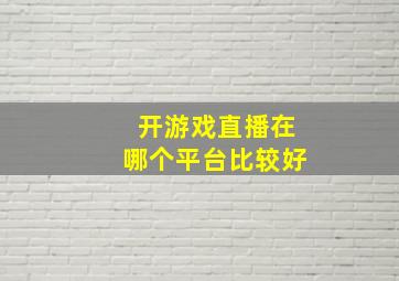 开游戏直播在哪个平台比较好