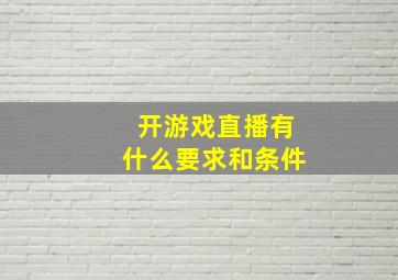 开游戏直播有什么要求和条件