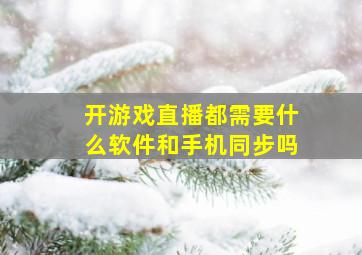 开游戏直播都需要什么软件和手机同步吗