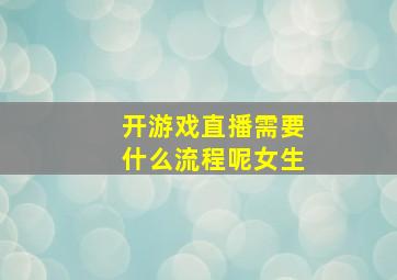 开游戏直播需要什么流程呢女生