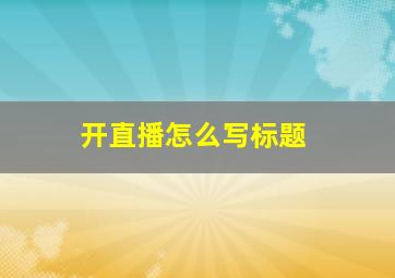 开直播怎么写标题