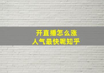 开直播怎么涨人气最快呢知乎