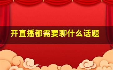 开直播都需要聊什么话题