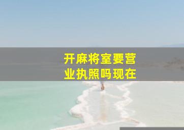 开麻将室要营业执照吗现在