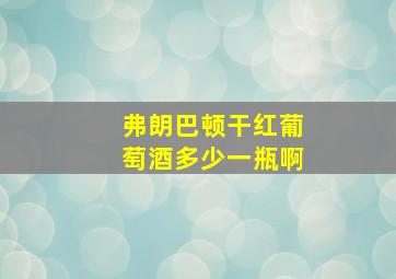 弗朗巴顿干红葡萄酒多少一瓶啊