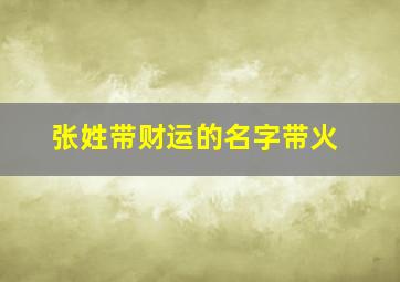 张姓带财运的名字带火