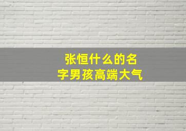 张恒什么的名字男孩高端大气