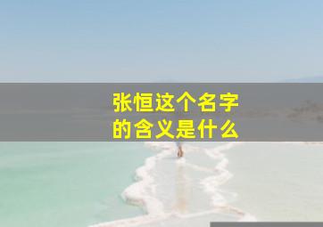 张恒这个名字的含义是什么