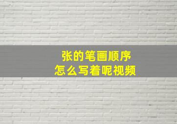 张的笔画顺序怎么写着呢视频