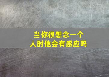 当你很想念一个人时他会有感应吗