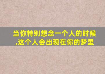 当你特别想念一个人的时候,这个人会出现在你的梦里