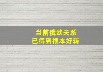 当前俄欧关系已得到根本好转