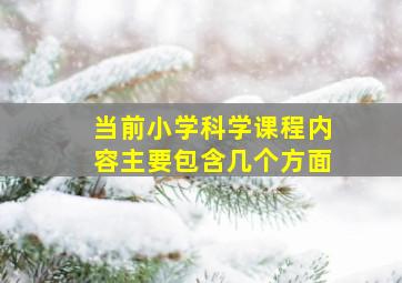 当前小学科学课程内容主要包含几个方面