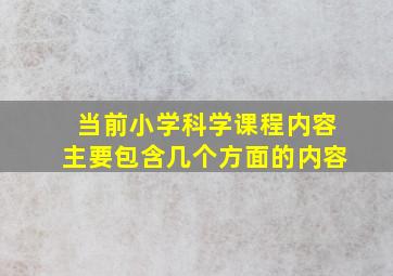 当前小学科学课程内容主要包含几个方面的内容