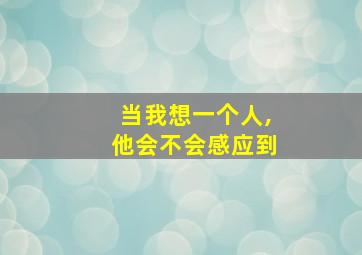 当我想一个人,他会不会感应到