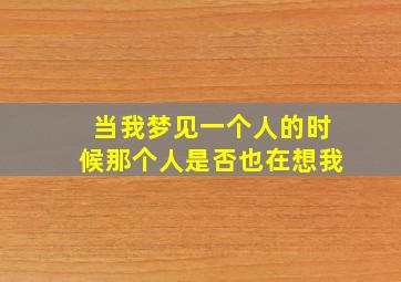 当我梦见一个人的时候那个人是否也在想我