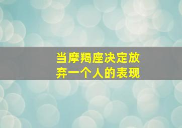 当摩羯座决定放弃一个人的表现