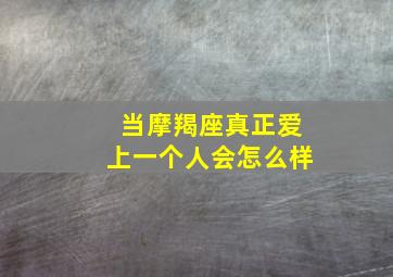 当摩羯座真正爱上一个人会怎么样