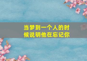 当梦到一个人的时候说明他在忘记你