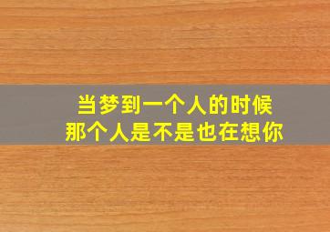 当梦到一个人的时候那个人是不是也在想你