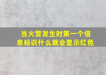 当火警发生时第一个信息标识什么就会显示红色