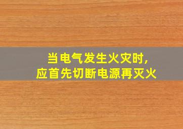 当电气发生火灾时,应首先切断电源再灭火