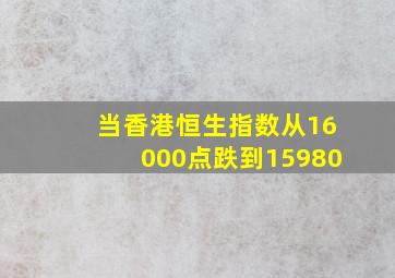 当香港恒生指数从16000点跌到15980