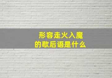 形容走火入魔的歇后语是什么