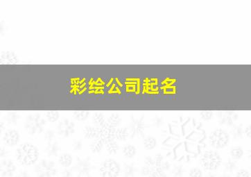 彩绘公司起名