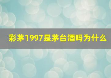 彩茅1997是茅台酒吗为什么