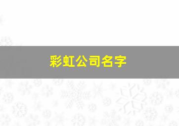 彩虹公司名字