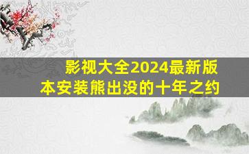 影视大全2024最新版本安装熊出没的十年之约