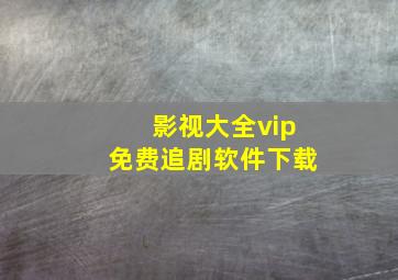 影视大全vip免费追剧软件下载