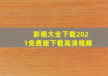 影视大全下载2021免费版下载高清视频