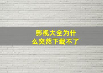 影视大全为什么突然下载不了